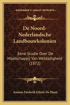 portada De Noord-Nederlandsche Landbouwkolonien: Eene Studie Over De Maatschappij Van Weldadigheid (1872)