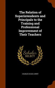 portada The Relation of Superintendents and Principals to the Training and Professional Improvement of Their Teachers (en Inglés)