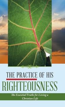 portada The Practice of his Righteousness: The Essential Truths for Living a Christian Life 