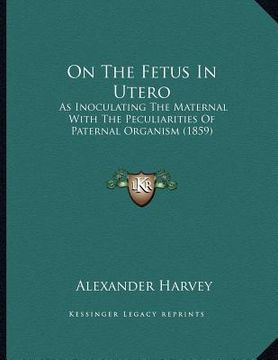 portada on the fetus in utero: as inoculating the maternal with the peculiarities of paternal organism (1859) (en Inglés)