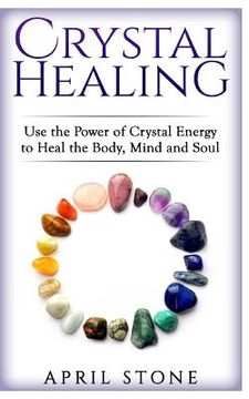 portada Crystal Healing: Use the Power Crystal Healing to Heal the Body, Mind and Soul (en Inglés)
