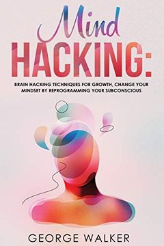 portada Mind Hacking: Brain Hacking Techniques for Growth, Change Your Mindset by Reprogramming Your Subconscious 