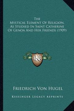portada the mystical element of religion, as studied in saint catherine of genoa and her friends (1909) (en Inglés)