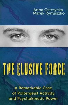 portada The Elusive Force: A Remarkable Case of Poltergeist Activity and Psychokinetic Power (en Inglés)