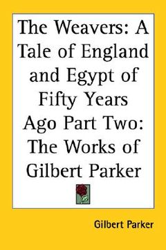 portada the weavers: a tale of england and egypt of fifty years ago part two: the works of gilbert parker
