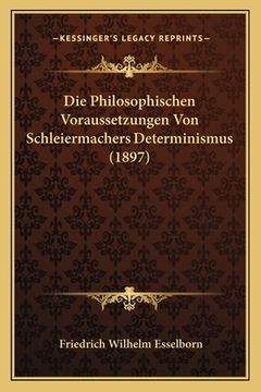 portada Die Philosophischen Voraussetzungen Von Schleiermachers Determinismus (1897) (en Alemán)