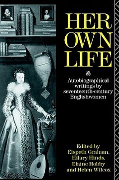 portada her own life: autobiographical writings by seventeenth-century englishwomen