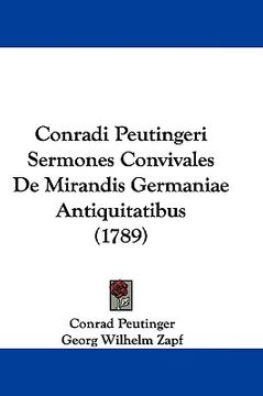 portada conradi peutingeri sermones convivales de mirandis germaniae antiquitatibus (1789) (en Inglés)