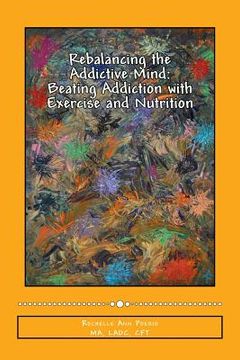 portada Rebalancing the Addictive Mind: Beating Addiction with Exercise and Nutrition (in English)