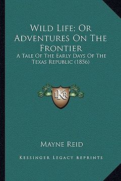 portada wild life; or adventures on the frontier: a tale of the early days of the texas republic (1856) a tale of the early days of the texas republic (1856) (en Inglés)