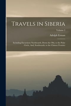 Travels in Siberia: Including Excursions Northwards, Down the Obi, to the Polar Circle, And, Southwards, to the Chinese Frontier; Volume 2 (en Inglés)