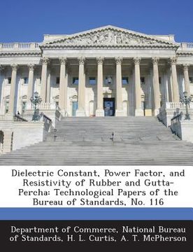 portada Dielectric Constant, Power Factor, and Resistivity of Rubber and Gutta-Percha: Technological Papers of the Bureau of Standards, No. 116