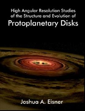 portada high angular resolution studies of the structure and evolution of protoplanetary disks (in English)