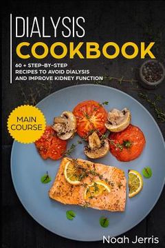 portada Dialysis Cookbook: Main Course - 60 + Step-By-Step Recipes to Avoid Dialysis and Improve Kidney Function (Renal Diet Effective Approach) (en Inglés)
