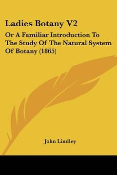 portada ladies botany v2: or a familiar introduction to the study of the natural system of botany (1865)