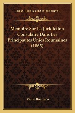 portada Memoire Sur La Juridiction Consulaire Dans Les Principautes Unies Roumaines (1865) (en Francés)