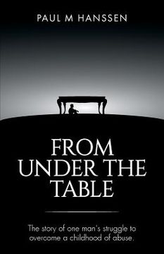 portada From Under the Table: The story of one man's struggle to overcome a childhood of abuse (en Inglés)