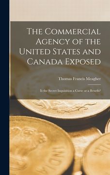 portada The Commercial Agency of the United States and Canada Exposed [microform]: is the Secret Inquisition a Curse or a Benefit? (in English)