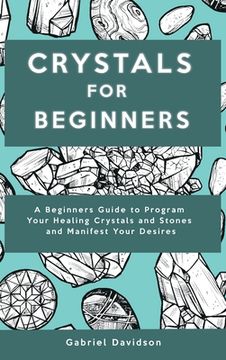 portada Crystal for Beginners: A Beginners Guide to Program Your Healing Crystals and Stones and Manifest Your Desires (en Inglés)