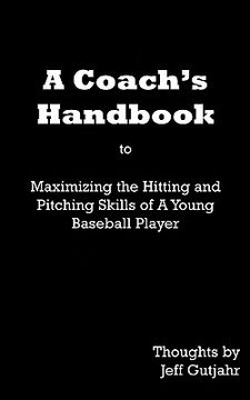 portada a coach's handbook: maximizing the hitting and pitching skills of a young baseball player (en Inglés)
