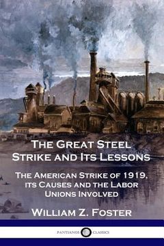 portada The Great Steel Strike and Its Lessons: The American Strike of 1919, its Causes and the Labor Unions Involved (en Inglés)