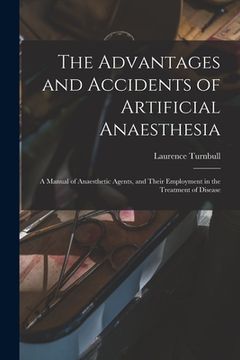 portada The Advantages and Accidents of Artificial Anaesthesia: a Manual of Anaesthetic Agents, and Their Employment in the Treatment of Disease