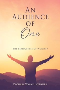 portada An Audience of One: The Seriousness of Worship (en Inglés)