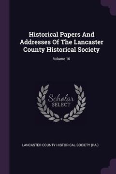 portada Historical Papers And Addresses Of The Lancaster County Historical Society; Volume 16