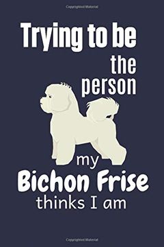 portada Trying to be the Person my Bichon Frise Thinks i am: For Bichon Frise dog Breed Fans (in English)