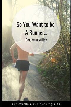portada So You Want to Be a Runner...: Essentials to Running a 5k (en Inglés)
