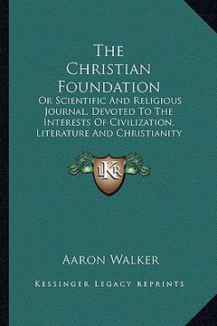 portada the christian foundation: or scientific and religious journal, devoted to the interests of civilization, literature and christianity (en Inglés)