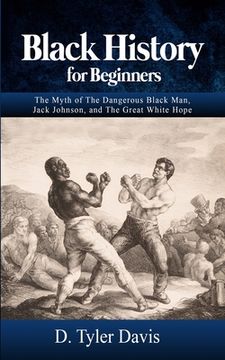 portada Black History for Beginners: The Myth of The Dangerous Black Man, Jack Johnson, and The Great White Hope (en Inglés)