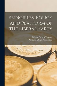 portada Principles, Policy and Platform of the Liberal Party [microform] (en Inglés)