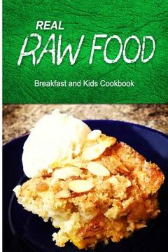 portada Real Raw Food - Breakfast and Kids Cookbook: Raw diet cookbook for the raw lifestyle (en Inglés)
