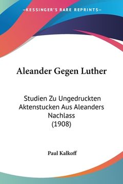portada Aleander Gegen Luther: Studien Zu Ungedruckten Aktenstucken Aus Aleanders Nachlass (1908) (in German)