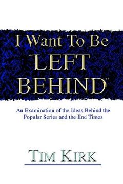 portada i want to be left behind: an examination of the ideas behind the popular series and the end times (en Inglés)