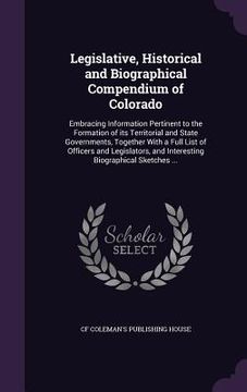 portada Legislative, Historical and Biographical Compendium of Colorado: Embracing Information Pertinent to the Formation of its Territorial and State Governm (in English)
