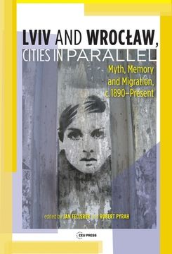 portada Lviv - Wroclaw, Cities in Parallel?: Myth, Memory and Migration, c. 1890-Present (en Inglés)