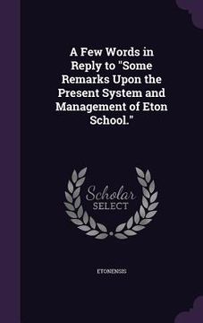 portada A Few Words in Reply to "Some Remarks Upon the Present System and Management of Eton School." (en Inglés)