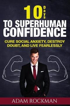 portada 10 Days To Superhuman Confidence: Cure Social Anxiety, Destroy Doubt, and Live Fearlessly (en Inglés)