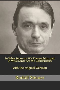In What Sense are We Theosophists, and In What Sense Are We Rosicrucians?: with the original German (en Inglés)