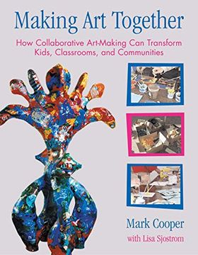portada Making art Together: How Collaborative Art-Making can Transform Kids, Classrooms and Communities 