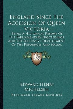 portada england since the accession of queen victoria: being a historical resume of the parliamentary proceedings and the successive development of the resour