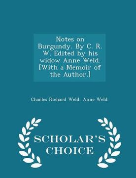 portada Notes on Burgundy. by C. R. W. Edited by His Widow Anne Weld. [with a Memoir of the Author.] - Scholar's Choice Edition (en Inglés)