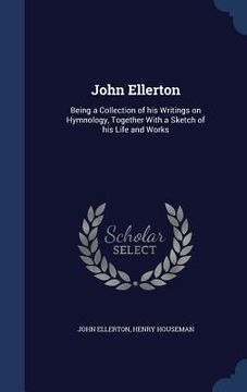 portada John Ellerton: Being a Collection of his Writings on Hymnology, Together With a Sketch of his Life and Works