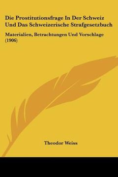 portada Die Prostitutionsfrage In Der Schweiz Und Das Schweizerische Strafgesetzbuch: Materialien, Betrachtungen Und Vorschlage (1906) (in German)