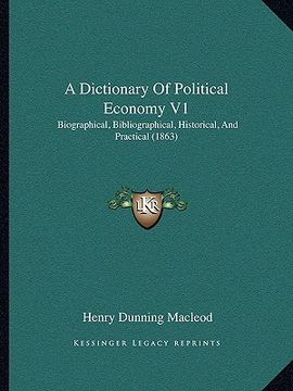 portada a dictionary of political economy v1: biographical, bibliographical, historical, and practical (1863) (en Inglés)