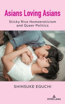 portada Asians Loving Asians: Sticky Rice Homoeroticism and Queer Politics (in English)