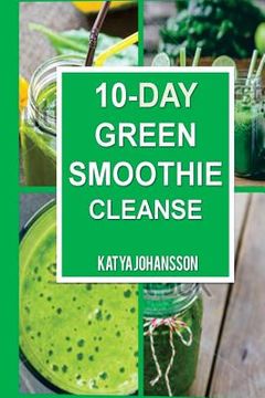 portada 10 Day Green Smoothie Cleanse: Purify Your Body With A Simple Green Smoothie Detox (en Inglés)