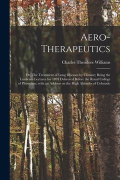 portada Aero-therapeutics; or, The Treatment of Lung Diseases by Climate; Being the Lumleian Lectures for 1893 Delivered Before the Royal College of Physician (in English)